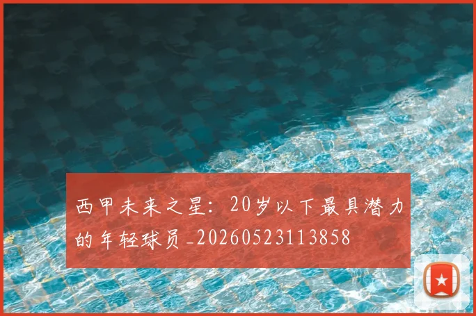 西甲未来之星：20岁以下最具潜力的年轻球员_20260523113858