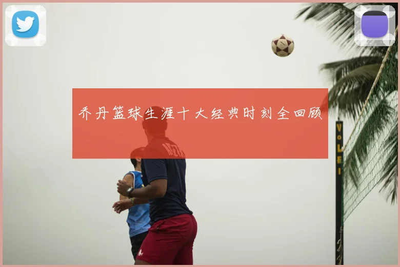 乔丹篮球生涯十大经典时刻全回顾