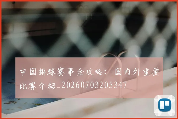 中国排球赛事全攻略：国内外重要比赛介绍_20260703205347