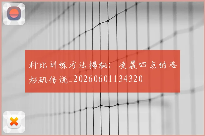科比训练方法揭秘：凌晨四点的洛杉矶传说_20260601134320