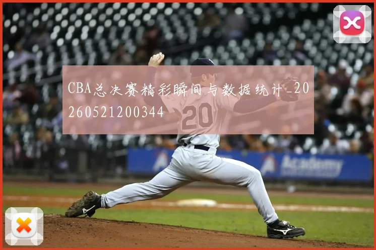 CBA总决赛精彩瞬间与数据统计_20260521200344