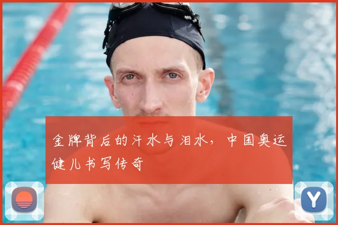 金牌背后的汗水与泪水,中国奥运健儿书写传奇