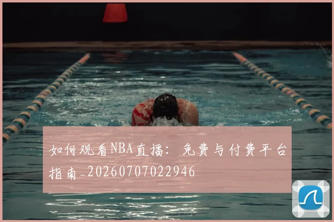 如何观看NBA直播：免费与付费平台指南_20260707022946