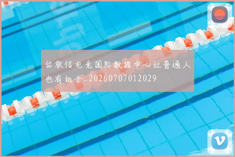 你敢信电竞国际数据中心让普通人也有机会_20260707012029