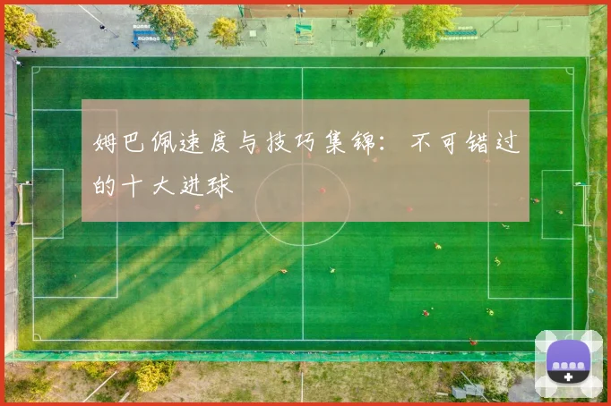 姆巴佩速度与技巧集锦：不可错过的十大进球