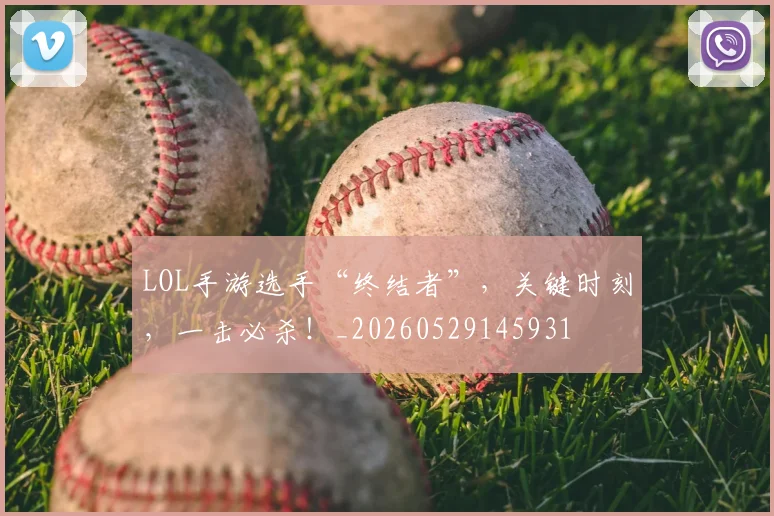 LOL手游选手“终结者”，关键时刻，一击必杀！_20260529145931