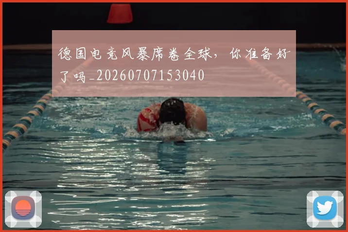 德国电竞风暴席卷全球，你准备好了吗_20260707153040