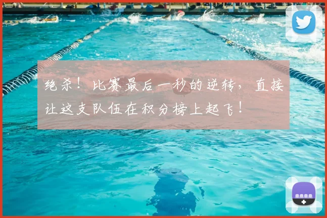 绝杀！比赛最后一秒的逆转，直接让这支队伍在积分榜上起飞！