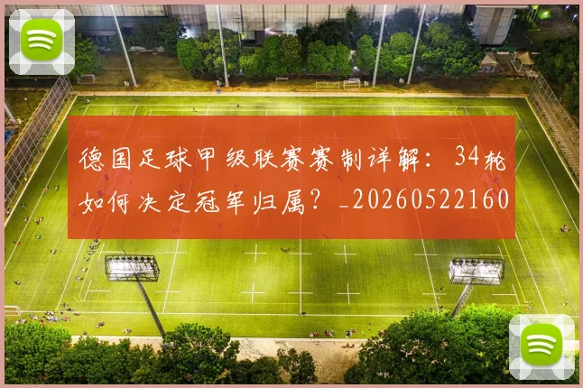 德国足球甲级联赛赛制详解:34轮如何决定冠军归属?_20260522160641