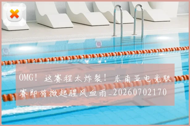 OMG!这赛程太炸裂!东南亚电竞联赛即将掀起腥风血雨_20260702170406