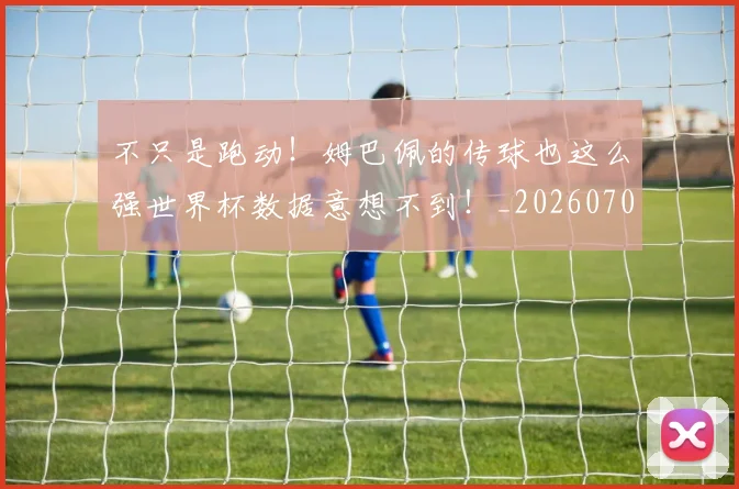 不只是跑动！姆巴佩的传球也这么强世界杯数据意想不到！_20260702174552