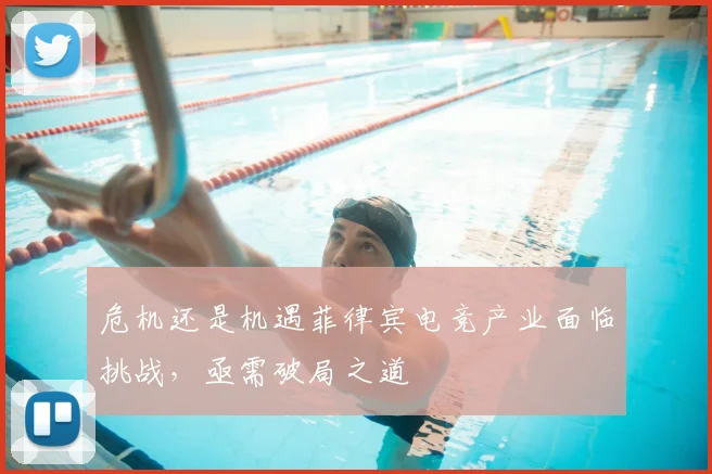 危机还是机遇菲律宾电竞产业面临挑战，亟需破局之道