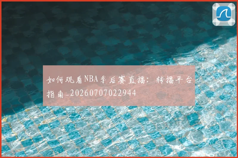 如何观看NBA季后赛直播：转播平台指南_20260707022944