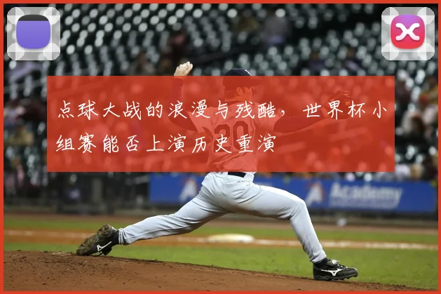 点球大战的浪漫与残酷，世界杯小组赛能否上演历史重演