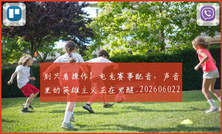 别只看操作！电竞赛事配音，声音里的英雄主义正在觉醒_20260602212549