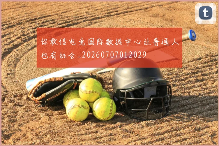 你敢信电竞国际数据中心让普通人也有机会_20260707012029