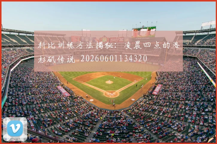 科比训练方法揭秘:凌晨四点的洛杉矶传说_20260601134320
