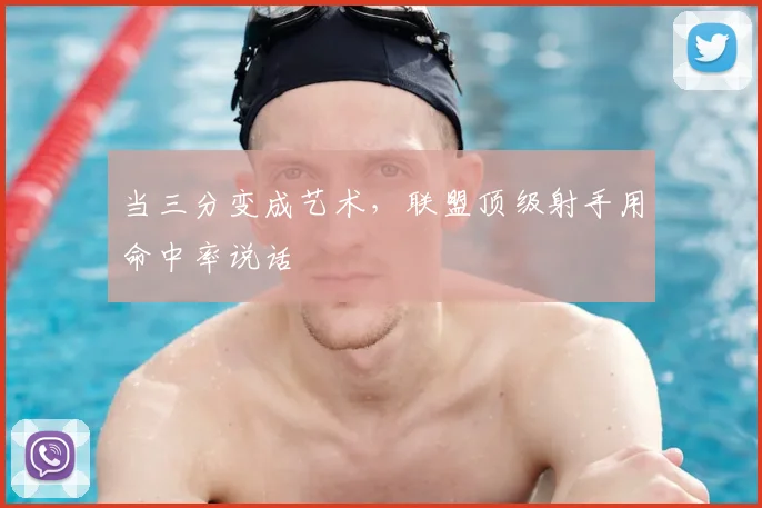 当三分变成艺术,联盟顶级射手用命中率说话