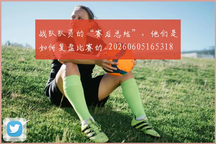 战队队员的“赛后总结”,他们是如何复盘比赛的_20260605165318