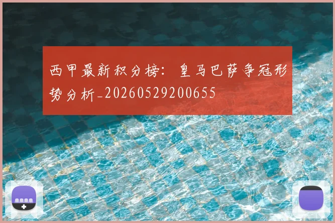 西甲最新积分榜:皇马巴萨争冠形势分析_20260529200655