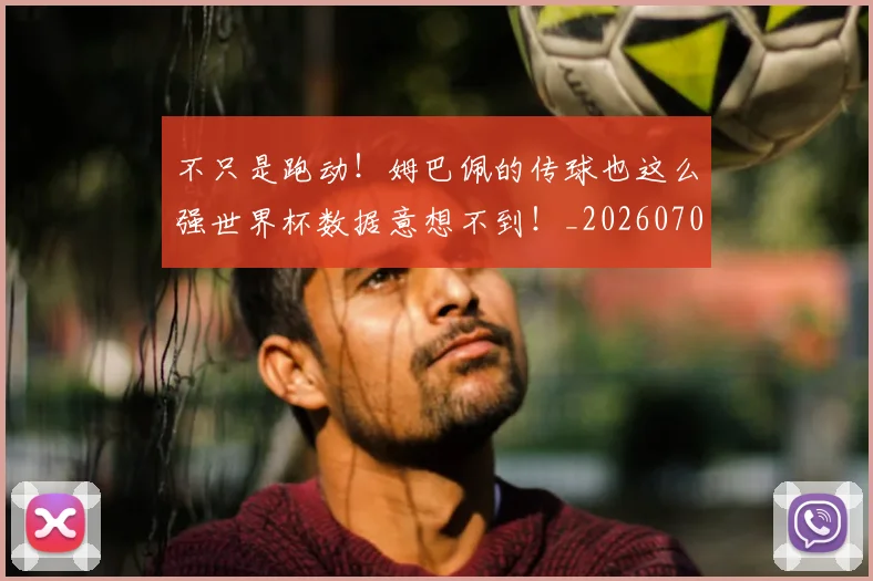 不只是跑动!姆巴佩的传球也这么强世界杯数据意想不到!_20260702174552