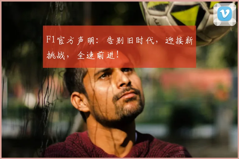 F1官方声明:告别旧时代,迎接新挑战,全速前进!