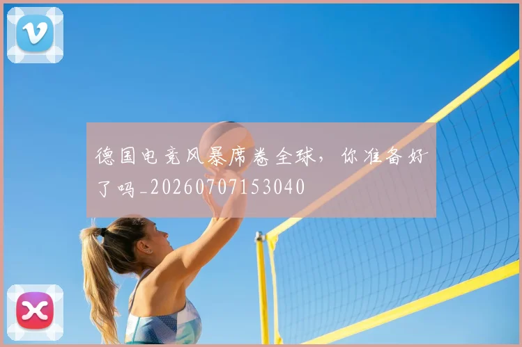 德国电竞风暴席卷全球,你准备好了吗_20260707153040
